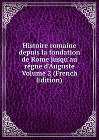 Histoire romaine depuis la fondation de Rome jusqu'au r?gne d'Auguste Volume 2 (French Edition)
