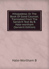 Hitopadesa; Or The Book Of Good Counsel. Translated From The Sanskrit Text By B. Hale-wortham (Sanskrit Edition)
