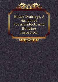 House Drainage, A Handbook For Architects And Building Inspectors
