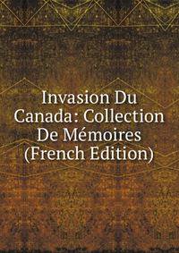 Invasion Du Canada: Collection De Memoires (French Edition)