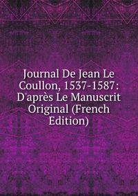 Journal De Jean Le Coullon, 1537-1587: D'apr?s Le Manuscrit Original (French Edition)