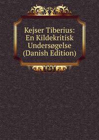Kejser Tiberius: En Kildekritisk Undersogelse (Danish Edition)