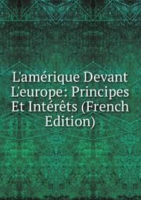 L'am?rique Devant L'europe: Principes Et Int?r?ts (French Edition)