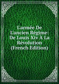 L'arm?e De L'ancien R?gime: De Louis Xiv ? La R?volution (French Edition)
