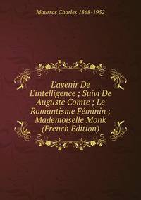 L'avenir De L'intelligence ; Suivi De Auguste Comte ; Le Romantisme F?minin ; Mademoiselle Monk (French Edition)