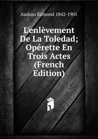 L'enl?vement De La Toledad; Op?rette En Trois Actes (French Edition)