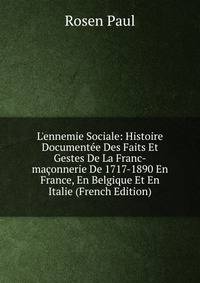 L'ennemie Sociale: Histoire Document?e Des Faits Et Gestes De La Franc-ma?onnerie De 1717-1890 En France, En Belgique Et En Italie (French Edition)