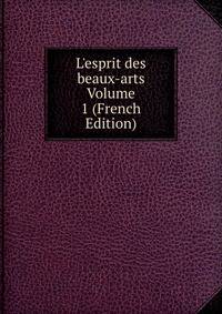 L'esprit des beaux-arts Volume 1 (French Edition)