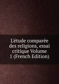 L'?tude compar?e des religions, essai critique Volume 1 (French Edition)