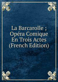 La Barcarolle ; Opera Comique En Trois Actes (French Edition)