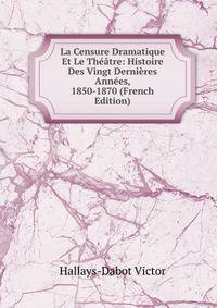 La Censure Dramatique Et Le Theatre: Histoire Des Vingt Dernieres Annees, 1850-1870 (French Edition)