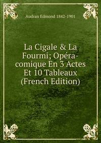 La Cigale &amp; La Fourmi; Op?ra-comique En 3 Actes Et 10 Tableaux (French Edition)