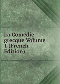 La Comedie grecque Volume 1 (French Edition)