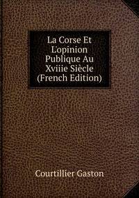 La Corse Et L'opinion Publique Au Xviiie Si?cle (French Edition)