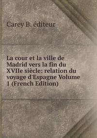 La cour et la ville de Madrid vers la fin du XVIIe si?cle: relation du voyage d'Espagne Volume 1 (French Edition)
