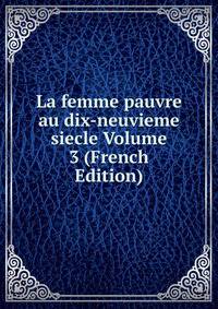 La femme pauvre au dix-neuvieme siecle Volume 3 (French Edition)