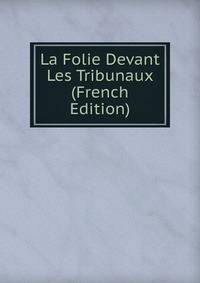 La Folie Devant Les Tribunaux (French Edition)