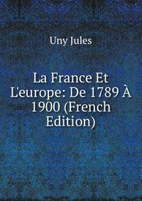 La France Et L'europe: De 1789 ? 1900 (French Edition)