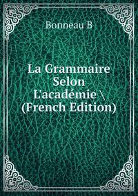 La Grammaire Selon L'acad?mie (French Edition)