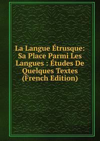La Langue Etrusque: Sa Place Parmi Les Langues : Etudes De Quelques Textes (French Edition)