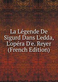 La L?gende De Sigurd Dans L'edda, L'op?ra D'e. Reyer (French Edition)