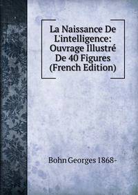 La Naissance De L'intelligence: Ouvrage Illustr? De 40 Figures (French Edition)