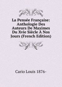 La Pensee Francaise: Anthologie Des Auteurs De Maximes Du Xvie Siecle A Nos Jours (French Edition)