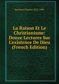 La Raison Et Le Christianisme: Douze Lectures Sur L'existence De Dieu (French Edition)