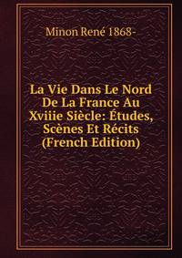 La Vie Dans Le Nord De La France Au Xviiie Siecle: Etudes, Scenes Et Recits (French Edition)