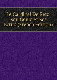 Le Cardinal De Retz, Son Genie Et Ses Ecrits (French Edition)