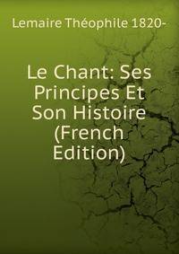 Le Chant: Ses Principes Et Son Histoire (French Edition)