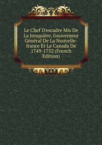 Le Chef D'escadre Mis De La Jonqui?re, Gouverneur G?n?ral De La Nouvelle-france Et Le Canada De 1749-1752 (French Edition)