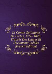 Le Comte Guillaume De Portes, 1750-1823: D'apr?s Des Lettres Et Documents In?dits (French Edition)