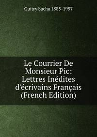 Le Courrier De Monsieur Pic: Lettres In?dites d'?crivains Fran?ais (French Edition)