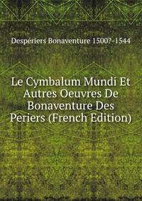 Le Cymbalum Mundi Et Autres Oeuvres De Bonaventure Des Periers (French Edition)