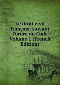 Le droit civil fran?ais: suivant l'ordre du Code Volume 1 (French Edition)