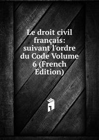 Le droit civil fran?ais: suivant l'ordre du Code Volume 6 (French Edition)