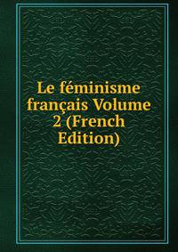 Le feminisme francais Volume 2 (French Edition)