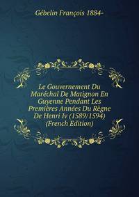 Le Gouvernement Du Marechal De Matignon En Guyenne Pendant Les Premieres Annees Du Regne De Henri Iv (1589/1594) (French Edition)