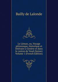 Le Leman, ou, Voyage pittoresque, historique et litteraire a Geneve et dans le canton de Vaud (Suisse) Volume 1 (French Edition)