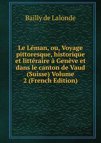 Le Leman, ou, Voyage pittoresque, historique et litteraire a Geneve et dans le canton de Vaud (Suisse) Volume 2 (French Edition)