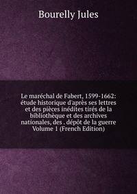 Le mar?chal de Fabert, 1599-1662: ?tude historique d'apr?s ses lettres et des pi?ces in?dites tir?s de la biblioth?que et des archives nationales, des . d?p?t de la guerre Volume 1 (French Edition)
