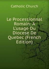 Le Processionnal Romain: A L'usage Du Diocese De Quebec (French Edition)
