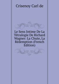 Le Sens Intime De La Tetralogie De Richard Wagner: La Chute, La Redemption (French Edition)