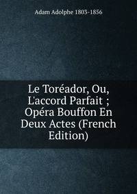 Le Tor?ador, Ou, L'accord Parfait ; Op?ra Bouffon En Deux Actes (French Edition)