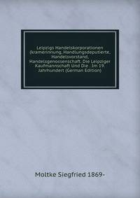 Leipzigs Handelskorporationen (kramerinnung, Handlungsdeputierte, Handelsvorstand, Handelsgenossenschaft. Die Leipziger Kaufmannschaft Und Die . Im 19. Jahrhundert (German Edition)