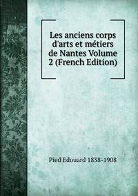 Les anciens corps d'arts et m?tiers de Nantes Volume 2 (French Edition)