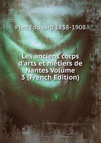 Les anciens corps d'arts et m?tiers de Nantes Volume 3 (French Edition)