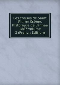 Les crois?s de Saint Pierre: Sc?nes historique de l'ann?e 1867 Volume 2 (French Edition)