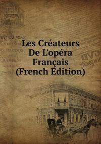 Les Cr?ateurs De L'op?ra Fran?ais (French Edition)